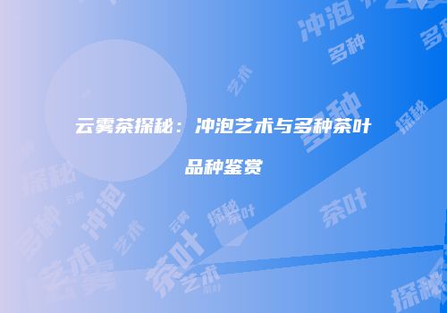 云雾茶探秘：冲泡艺术与多种茶叶品种鉴赏