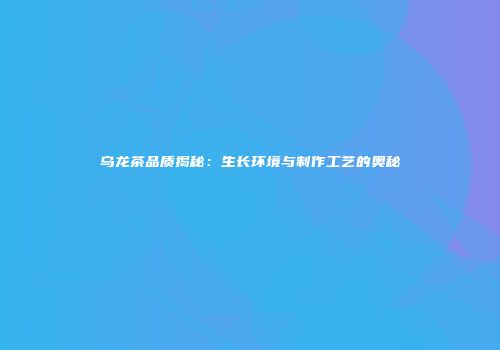 乌龙茶品质揭秘：生长环境与制作工艺的奥秘