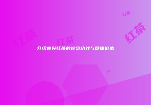 介绍宜兴红茶的神奇功效与健康价值