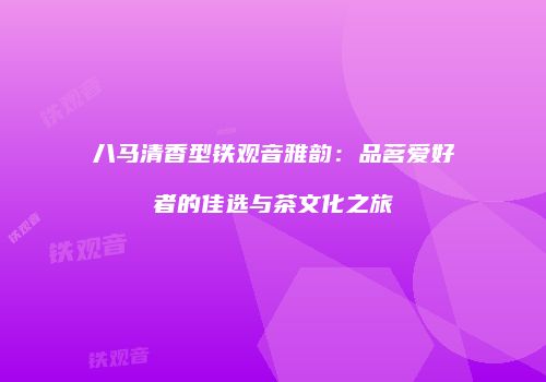 八马清香型铁观音雅韵：品茗爱好者的佳选与茶文化之旅