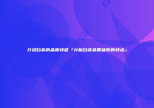 介绍白茶的品质特征「分析白茶色香味形的特点」