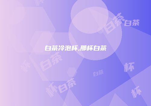 白茶冷泡杯,那杯白茶