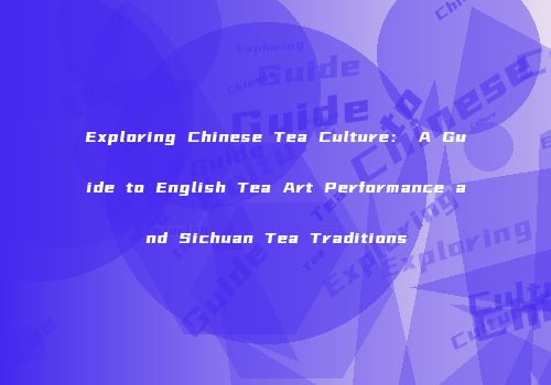 Exploring Chinese Tea Culture： A Guide to English Tea Art Performance and Sichuan Tea Traditions