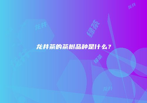 龙井茶的茶树品种是什么？