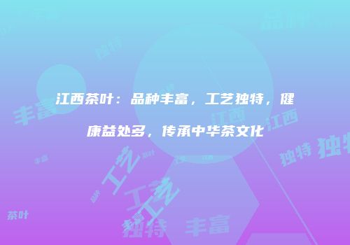 江西茶叶：品种丰富，工艺独特，健康益处多，传承中华茶文化