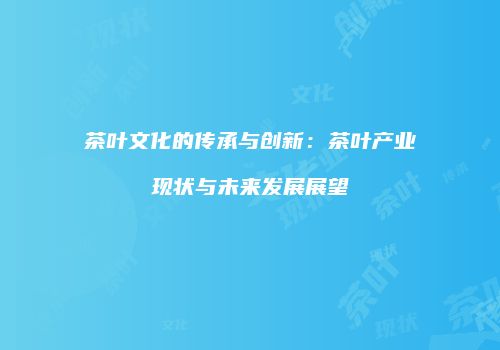茶叶文化的传承与创新：茶叶产业现状与未来发展展望