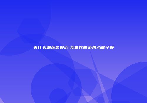 为什么喝茶能静心,我喜欢喝茶内心很宁静