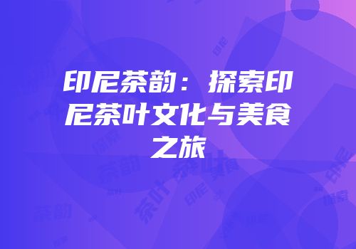 印尼茶韵：探索印尼茶叶文化与美食之旅