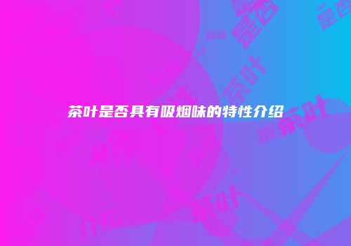 茶叶是否具有吸烟味的特性介绍