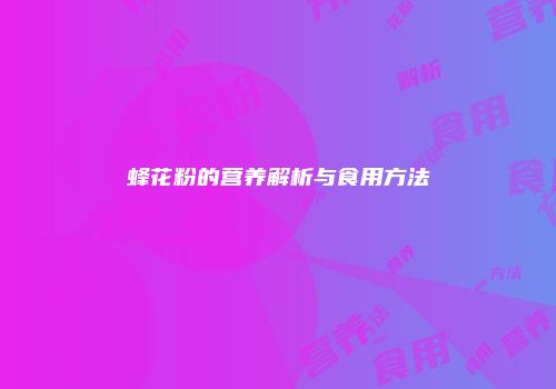 蜂花粉的营养解析与食用方法