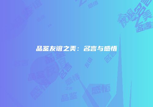 品鉴友谊之美：名言与感悟
