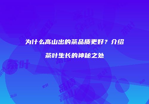 为什么高山出的茶品质更好？介绍茶叶生长的神秘之处