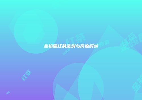 金骏眉红茶鉴别与价值解析