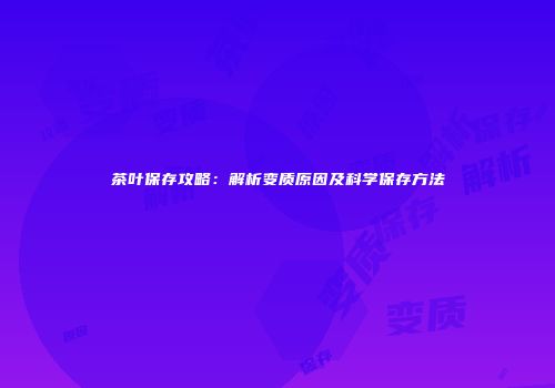 茶叶保存攻略：解析变质原因及科学保存方法