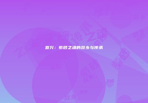 宜兴：紫砂之魂的故乡与传承