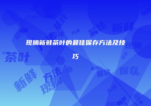 现摘新鲜茶叶的最佳保存方法及技巧