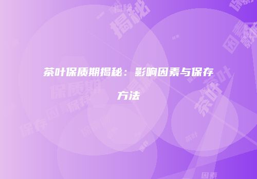 茶叶保质期揭秘：影响因素与保存方法
