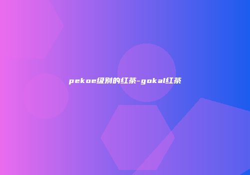pekoe级别的红茶-gokal红茶