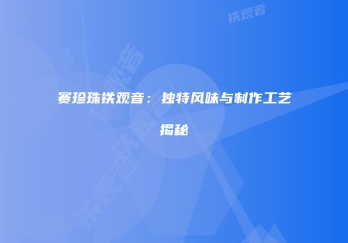 赛珍珠铁观音：独特风味与制作工艺揭秘