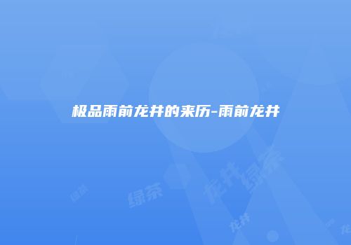 极品雨前龙井的来历-雨前龙井