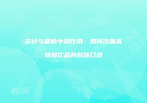 茶叶与糖的中和作用：如何改善食物和饮品的酸味口感