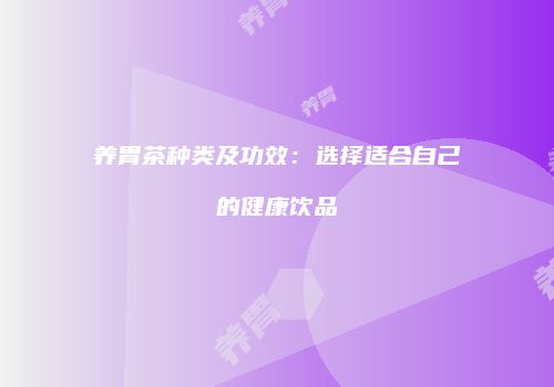 养胃茶种类及功效：选择适合自己的健康饮品