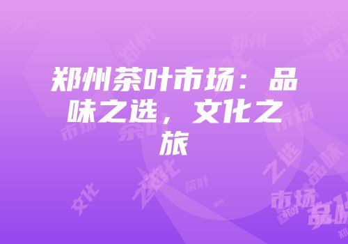 郑州茶叶市场：品味之选，文化之旅