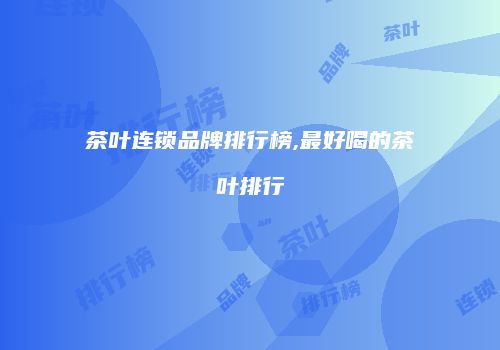 茶叶连锁品牌排行榜,最好喝的茶叶排行