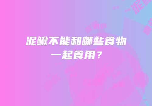 泥鳅不能和哪些食物一起食用？