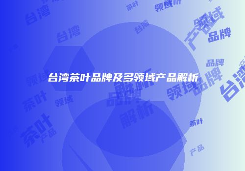 台湾茶叶品牌及多领域产品解析