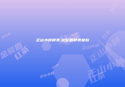 正山小种种类,金骏眉种类皇韵