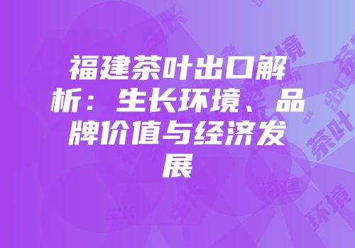 福建茶叶出口解析：生长环境、品牌价值与经济发展