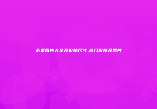茶桌图片大全及价格尺寸,茶几价格及图片