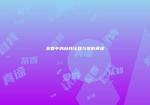 茶香中的自我认知与爱的真谛