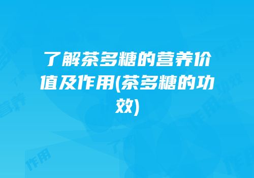 了解茶多糖的营养价值及作用(茶多糖的功效)