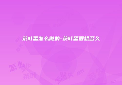 茶叶蛋怎么做的-茶叶蛋要烧多久