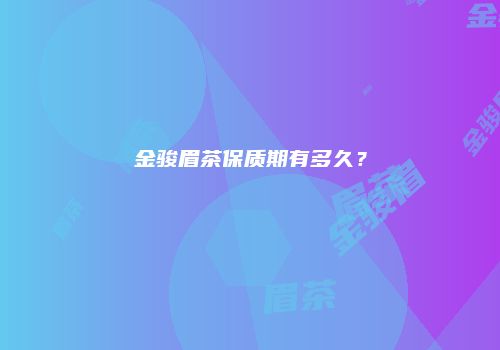 金骏眉茶保质期有多久？