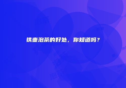 铁壶泡茶的好处，你知道吗？