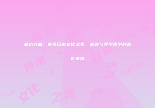 高桥大益：传承日本文化之美，茶道与美学哲学的茶叶传奇