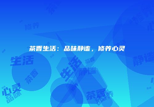 茶香生活：品味静谧，修养心灵