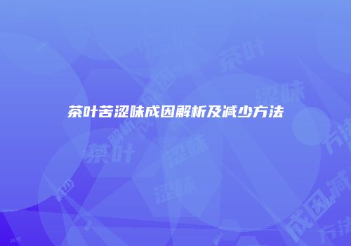 茶叶苦涩味成因解析及减少方法