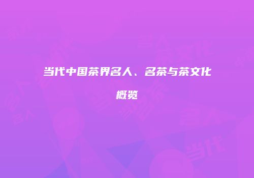 当代中国茶界名人、名茶与茶文化概览