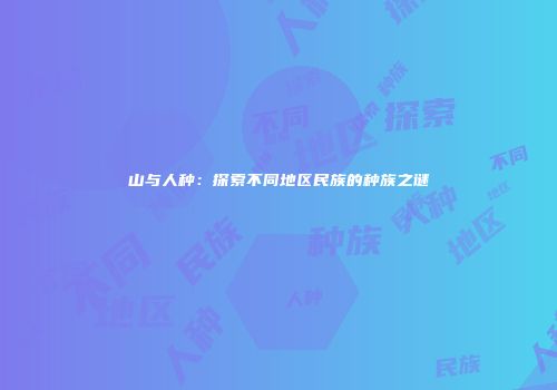 山与人种：探索不同地区民族的种族之谜