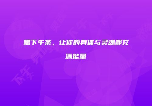 喝下午茶，让你的身体与灵魂都充满能量