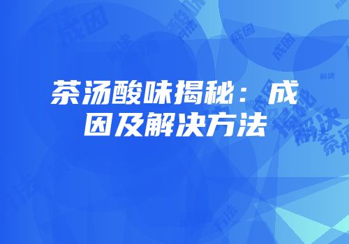 茶汤酸味揭秘：成因及解决方法