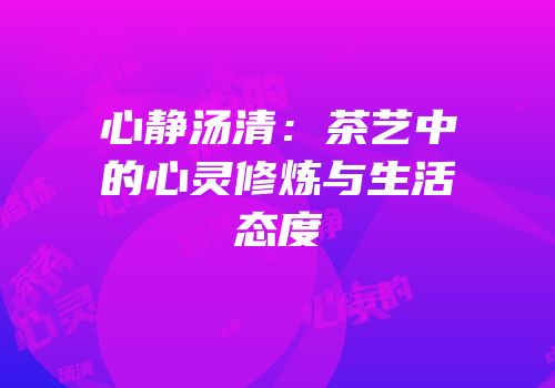 心静汤清：茶艺中的心灵修炼与生活态度