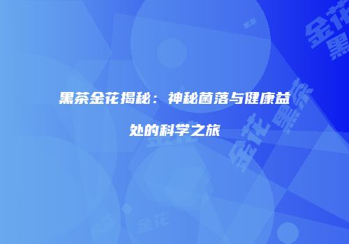 黑茶金花揭秘：神秘菌落与健康益处的科学之旅