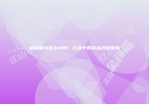 金骏眉与正山小种：红茶中的珍品对比解析