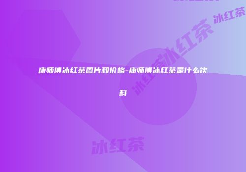 康师傅冰红茶图片和价格-康师傅冰红茶是什么饮料