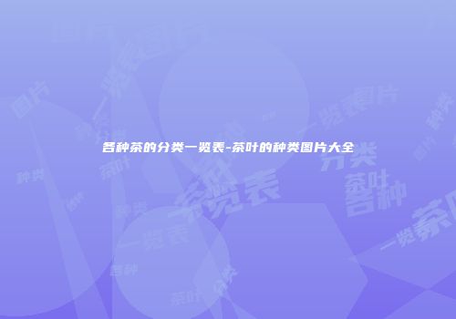 各种茶的分类一览表-茶叶的种类图片大全